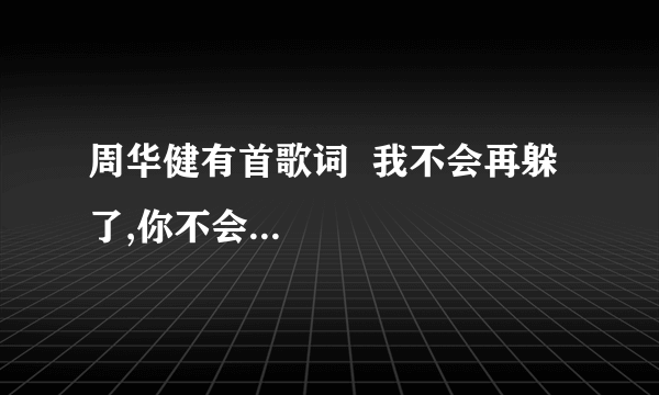 周华健有首歌词  我不会再躲了,你不会...