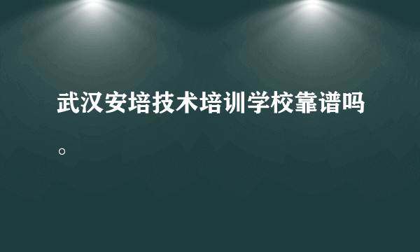 武汉安培技术培训学校靠谱吗。