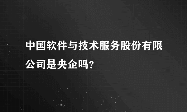 中国软件与技术服务股份有限公司是央企吗？