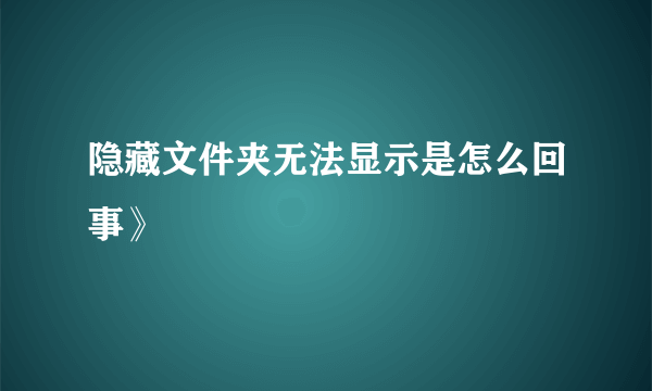 隐藏文件夹无法显示是怎么回事》