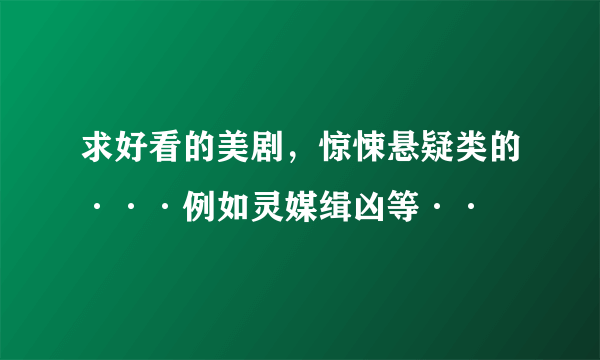 求好看的美剧，惊悚悬疑类的···例如灵媒缉凶等··