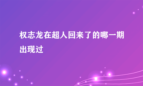 权志龙在超人回来了的哪一期出现过