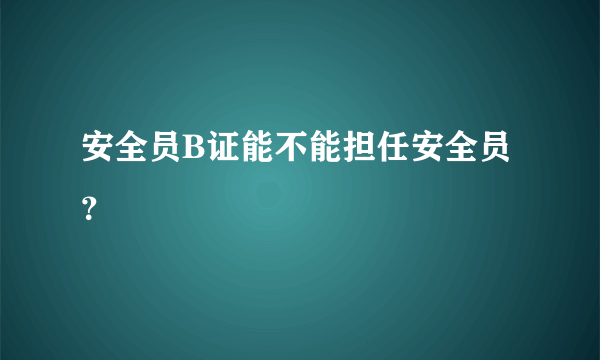 安全员B证能不能担任安全员？