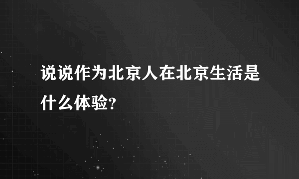 说说作为北京人在北京生活是什么体验？