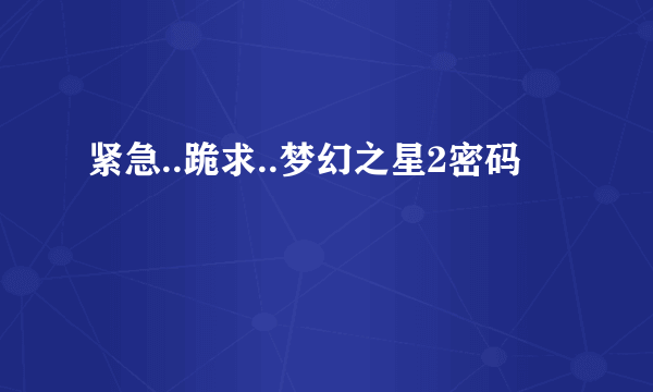 紧急..跪求..梦幻之星2密码