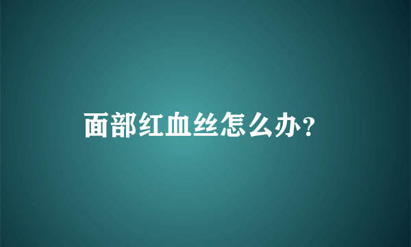 面部红血丝怎么办？