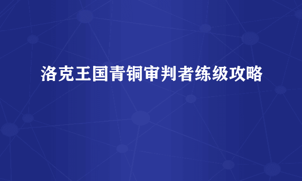 洛克王国青铜审判者练级攻略