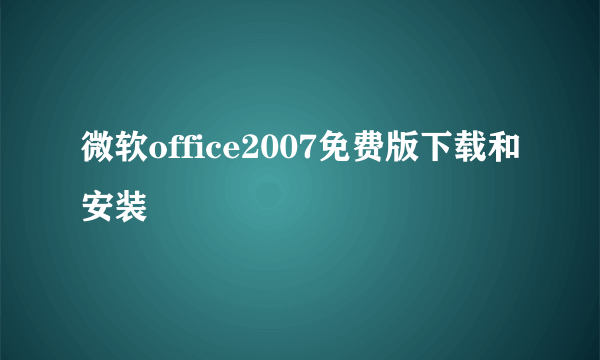 微软office2007免费版下载和安装