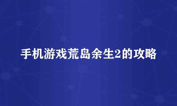 手机游戏荒岛余生2的攻略