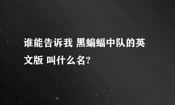 谁能告诉我 黑蝙蝠中队的英文版 叫什么名?