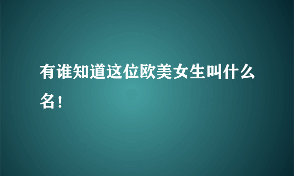 有谁知道这位欧美女生叫什么名！