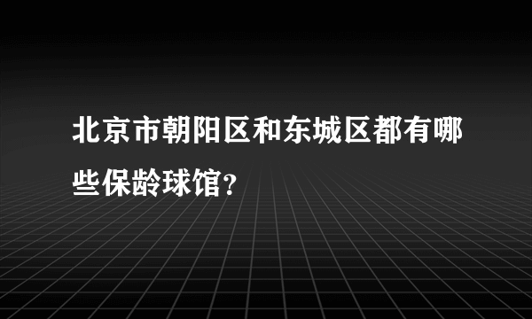 北京市朝阳区和东城区都有哪些保龄球馆？