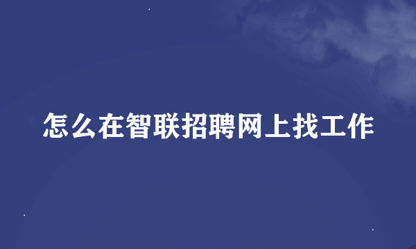 怎么在智联招聘网上找工作