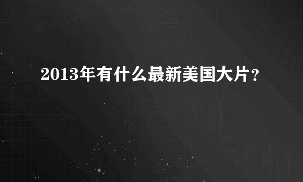 2013年有什么最新美国大片？