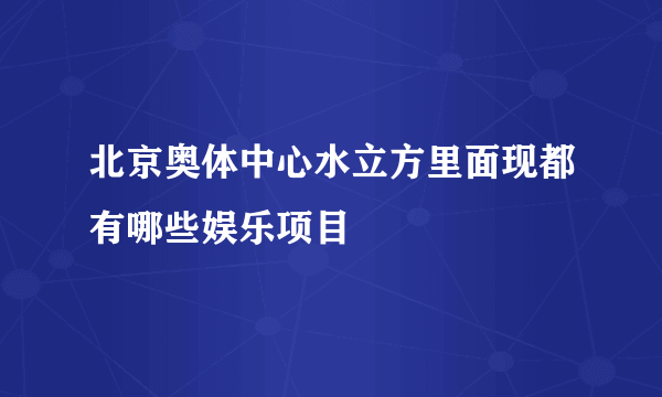 北京奥体中心水立方里面现都有哪些娱乐项目