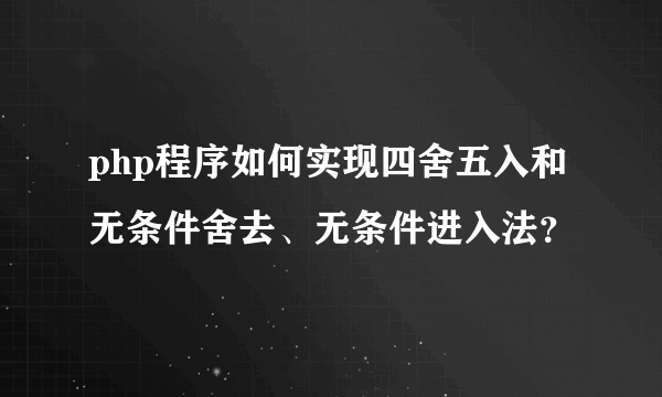 php程序如何实现四舍五入和无条件舍去、无条件进入法？