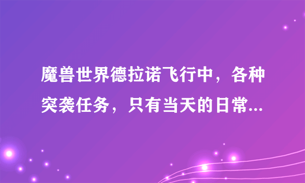 魔兽世界德拉诺飞行中，各种突袭任务，只有当天的日常完成了才会显示完成吗？不能一次性打完吗？