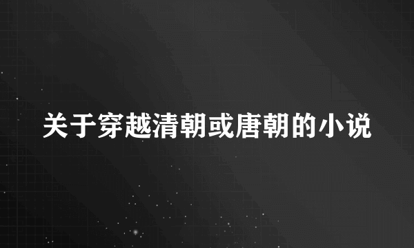 关于穿越清朝或唐朝的小说