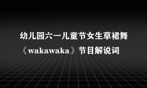 幼儿园六一儿童节女生草裙舞《wakawaka》节目解说词