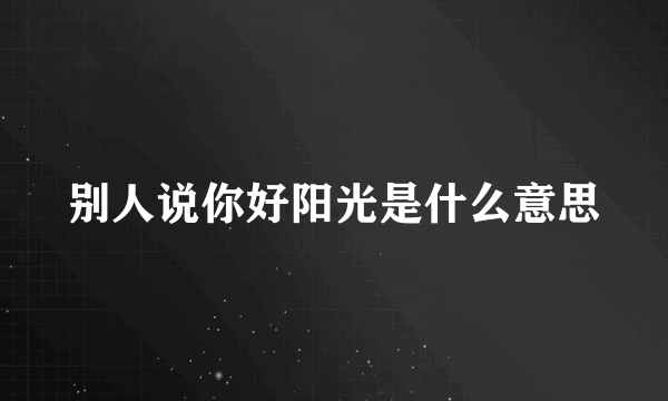 别人说你好阳光是什么意思