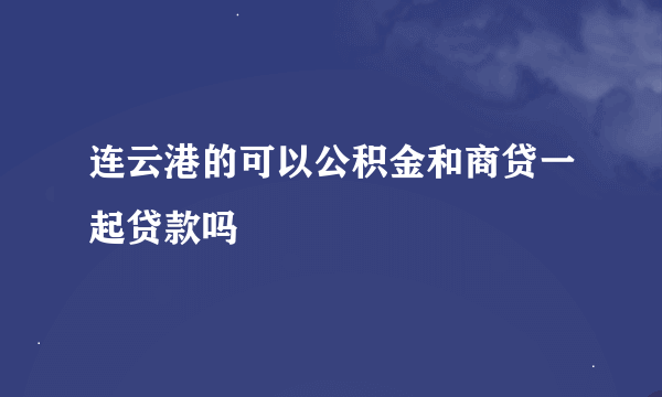 连云港的可以公积金和商贷一起贷款吗