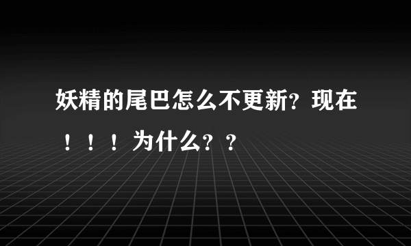 妖精的尾巴怎么不更新？现在 ！！！为什么？？