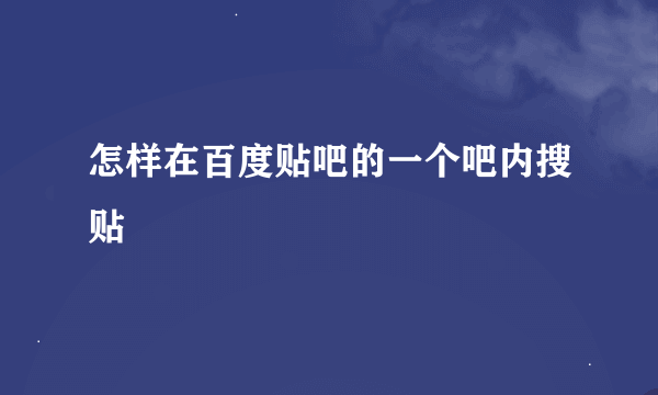 怎样在百度贴吧的一个吧内搜贴