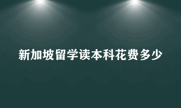 新加坡留学读本科花费多少