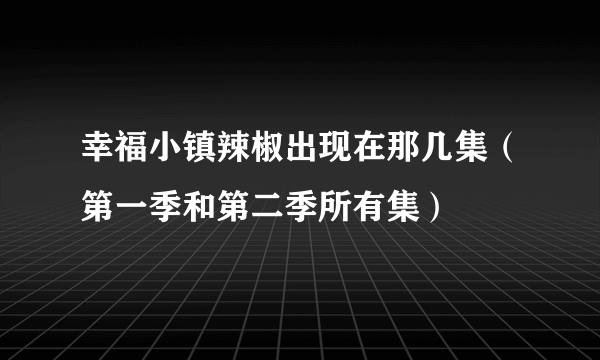 幸福小镇辣椒出现在那几集（第一季和第二季所有集）