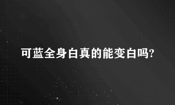 可蓝全身白真的能变白吗?