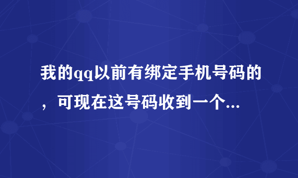 我的qq以前有绑定手机号码的，可现在这号码收到一个短信：密保手机已被删除，恢复“cxqq号码”，我回复了