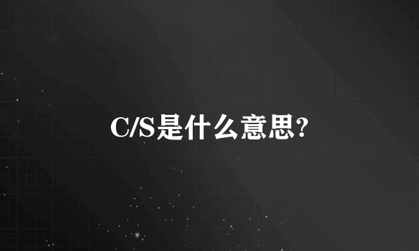 C/S是什么意思?