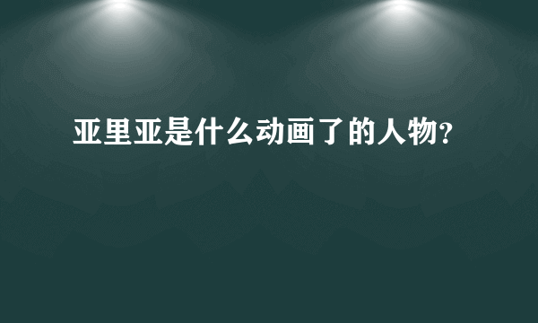 亚里亚是什么动画了的人物？