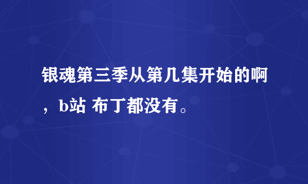 银魂第三季从第几集开始的啊，b站 布丁都没有。