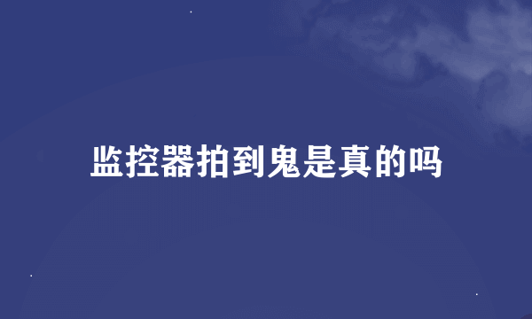 监控器拍到鬼是真的吗