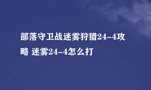 部落守卫战迷雾狩猎24-4攻略 迷雾24-4怎么打