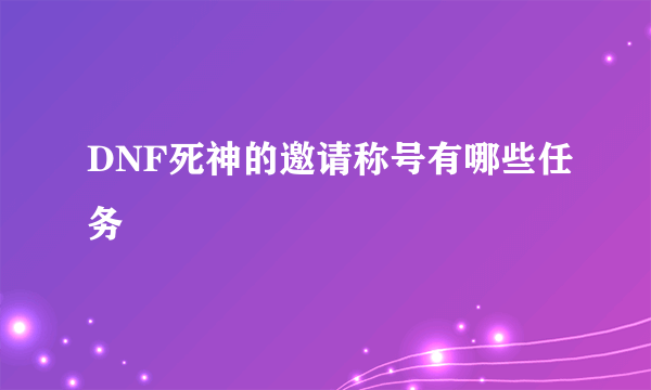 DNF死神的邀请称号有哪些任务