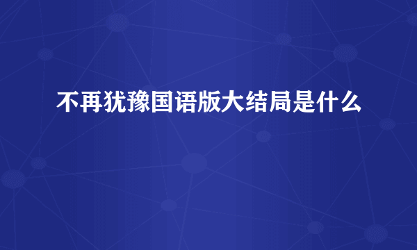 不再犹豫国语版大结局是什么