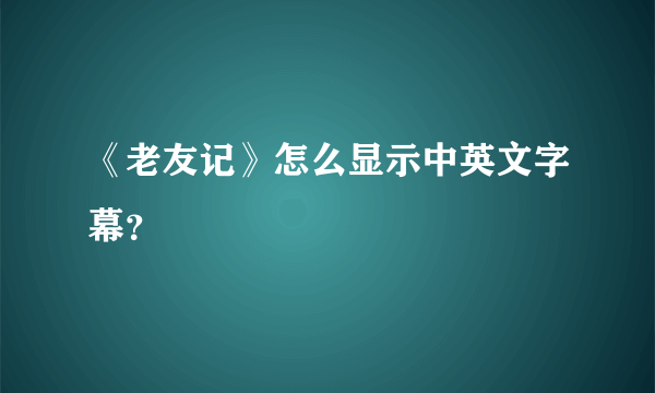 《老友记》怎么显示中英文字幕？