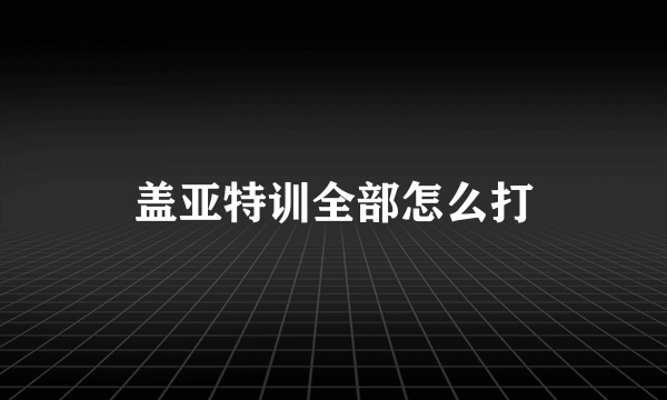 盖亚特训全部怎么打