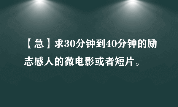 【急】求30分钟到40分钟的励志感人的微电影或者短片。