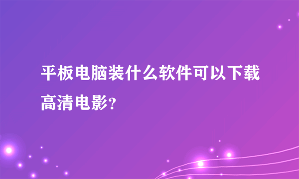 平板电脑装什么软件可以下载高清电影？