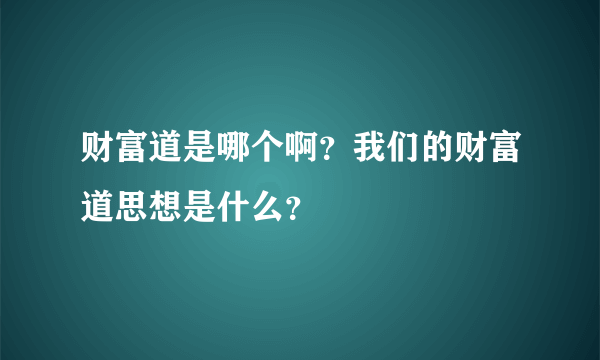 财富道是哪个啊？我们的财富道思想是什么？