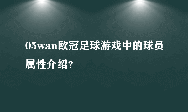 05wan欧冠足球游戏中的球员属性介绍？