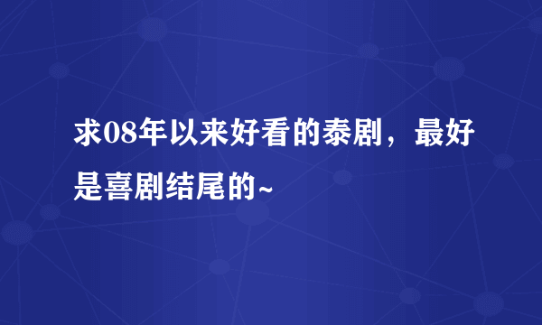 求08年以来好看的泰剧，最好是喜剧结尾的~