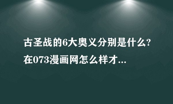 古圣战的6大奥义分别是什么?在073漫画网怎么样才能查到？