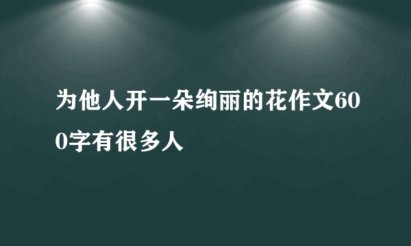 为他人开一朵绚丽的花作文600字有很多人