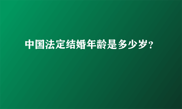 中国法定结婚年龄是多少岁？