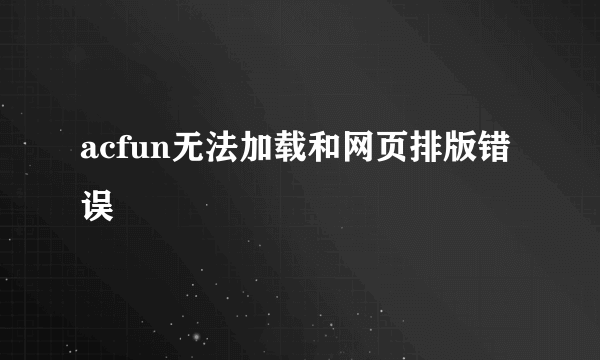 acfun无法加载和网页排版错误