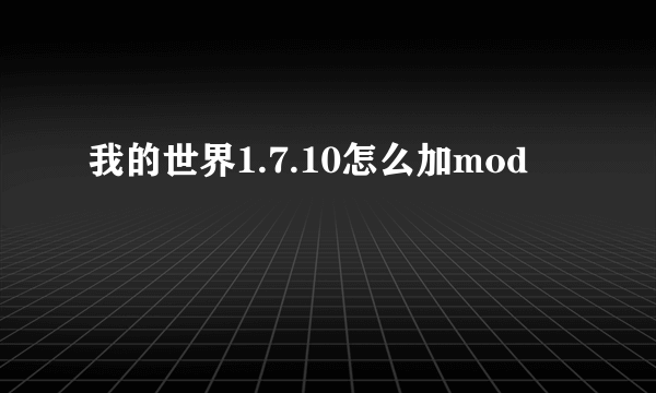 我的世界1.7.10怎么加mod